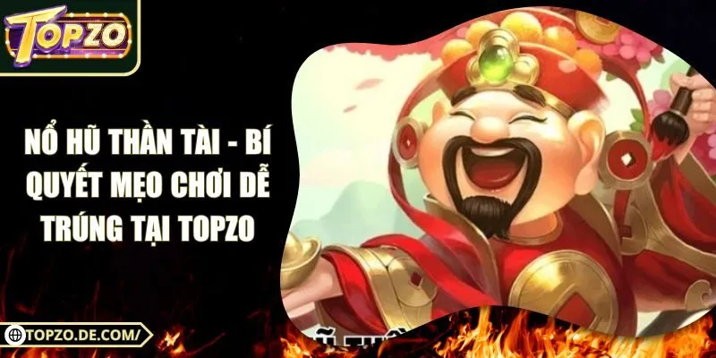 Nổ Hũ Thần Tài - Bí Quyết Mẹo Chơi Dễ Trúng Tại Topzo