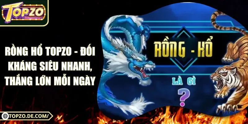 Rồng Hổ Topzo - Đối Kháng Siêu Nhanh, Thắng Lớn Mỗi Ngày